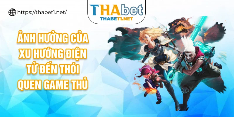 Ảnh hưởng của xu hướng điện tử đến thói quen game thủ