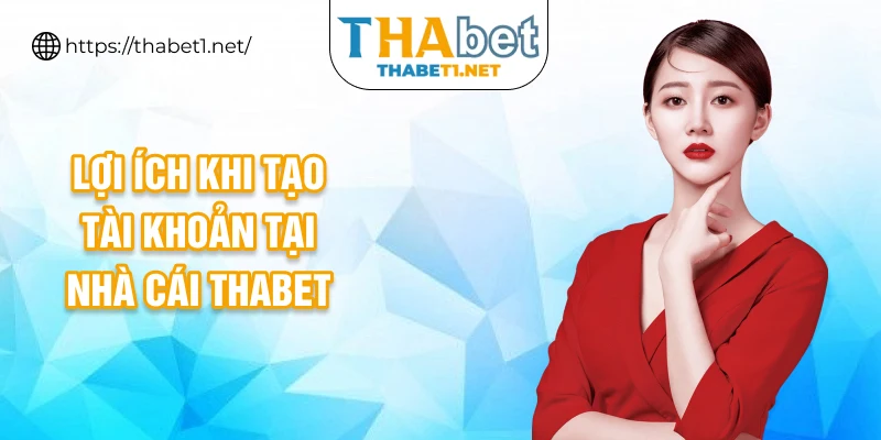 Lợi ích khi tạo tài khoản tại nhà cái THABET