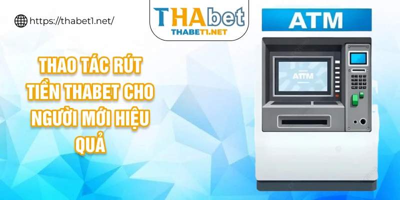 Thao tác rút tiền THABET cho người mới hiệu quả