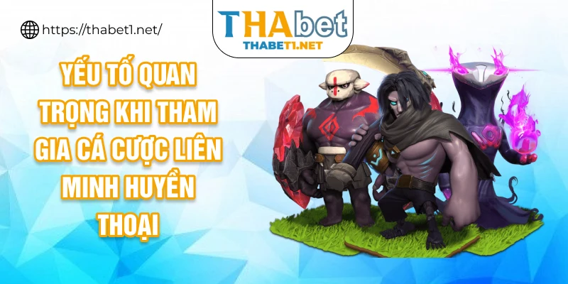 Yếu tố quan trọng khi tham gia cá cược liên minh huyền thoại